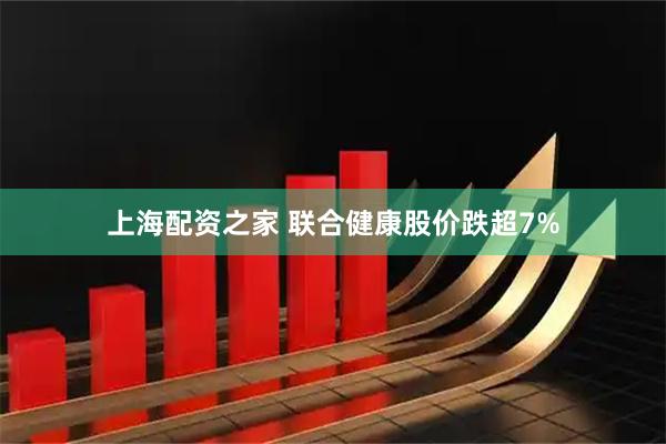 上海配资之家 联合健康股价跌超7%