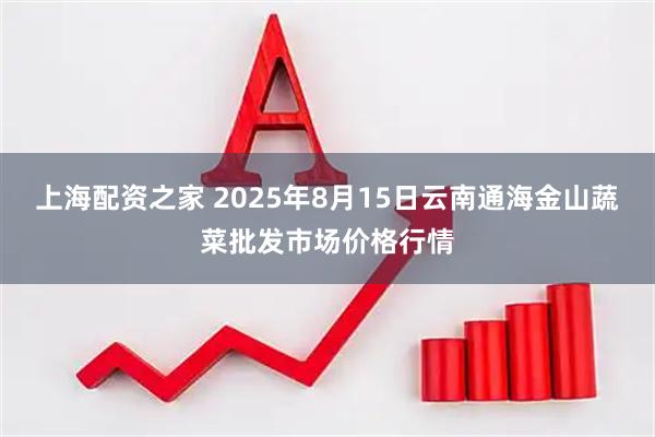上海配资之家 2025年8月15日云南通海金山蔬菜批发市场价格行情