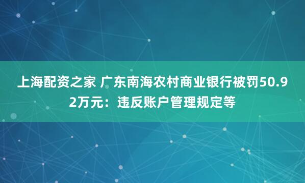 上海配资之家 广东南海农村商业银行被罚50.92万元：违反账户管理规定等