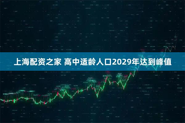 上海配资之家 高中适龄人口2029年达到峰值