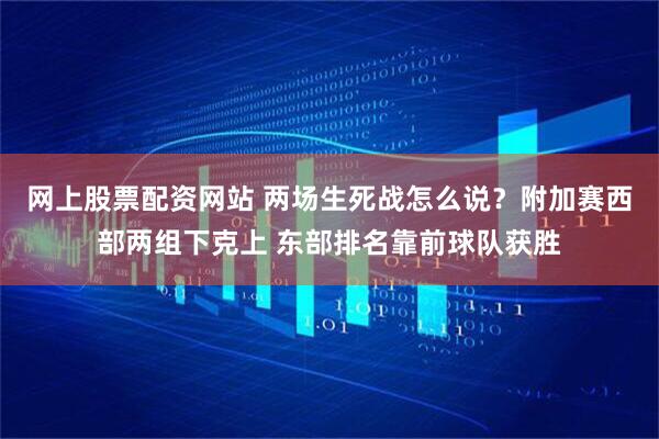 网上股票配资网站 两场生死战怎么说？附加赛西部两组下克上 东部排名靠前球队获胜