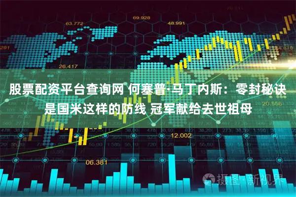 股票配资平台查询网 何塞普·马丁内斯：零封秘诀是国米这样的防线 冠军献给去世祖母