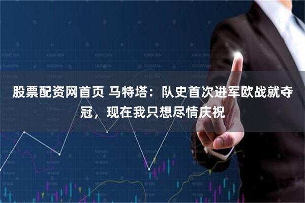 股票配资网首页 马特塔：队史首次进军欧战就夺冠，现在我只想尽情庆祝