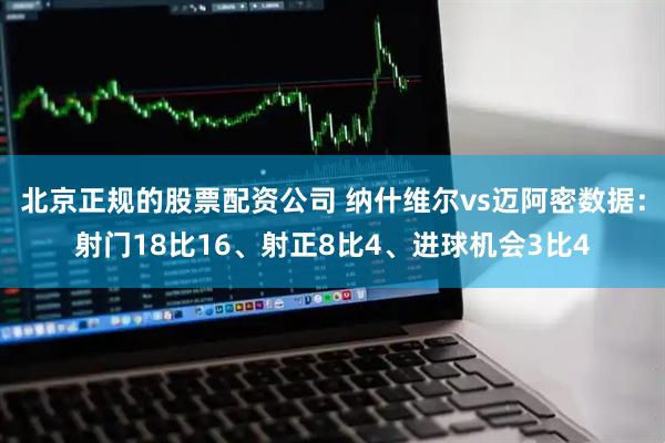 北京正规的股票配资公司 纳什维尔vs迈阿密数据：射门18比16、射正8比4、进球机会3比4