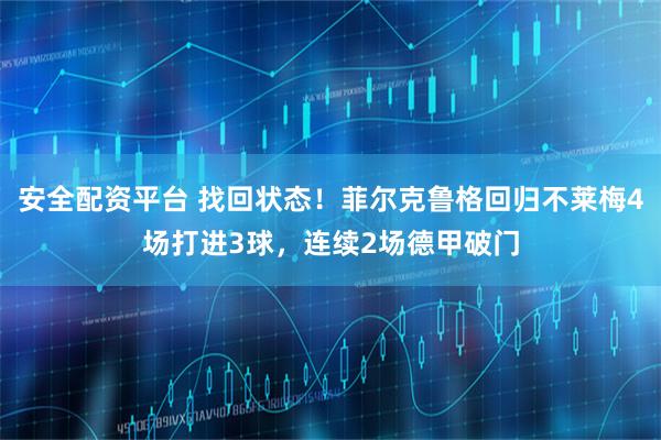 安全配资平台 找回状态！菲尔克鲁格回归不莱梅4场打进3球，连续2场德甲破门